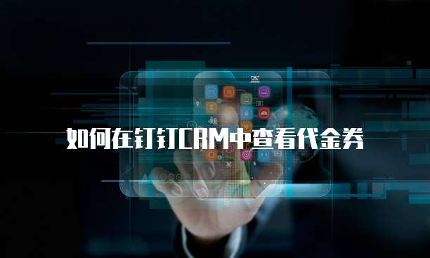 如何在钉钉CRM中查看代金券