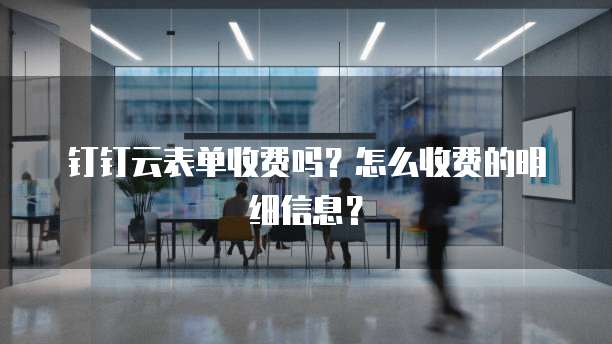 钉钉云表单收费吗？怎么收费的明细信息？