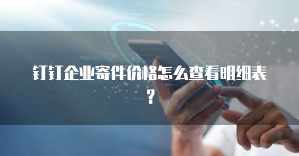 钉钉企业寄件价格怎么查看明细表?
