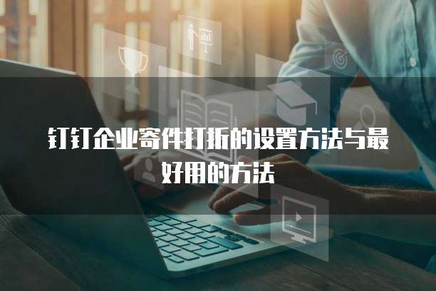 钉钉企业寄件打折的设置方法与最好用的方法