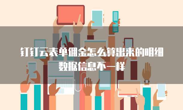 钉钉云表单佣金怎么算出来的明细数据信息不一样