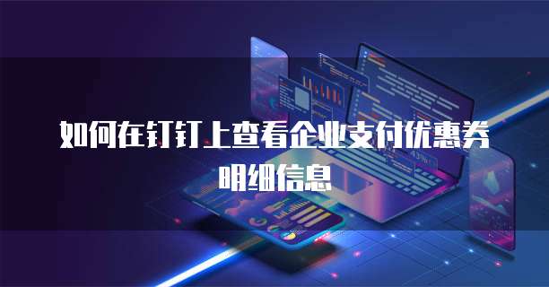 如何在钉钉上查看企业支付优惠券明细信息