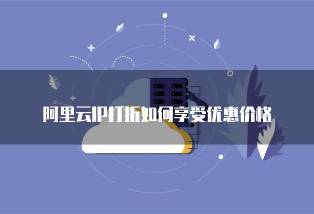阿里云IP打折如何享受优惠价格