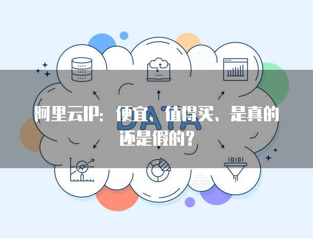 阿里云IP：便宜、值得买、是真的还是假的？