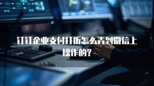 钉钉企业支付打折怎么弄到微信上操作的?