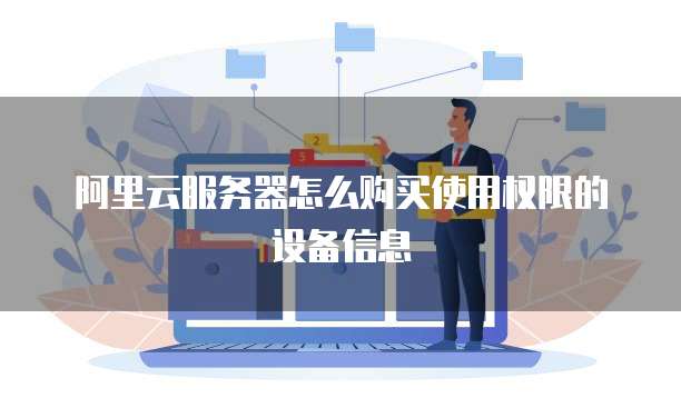 阿里云服务器怎么购买使用权限的设备信息
