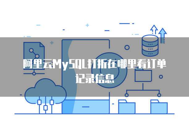 阿里云MySQL打折在哪里看订单记录信息