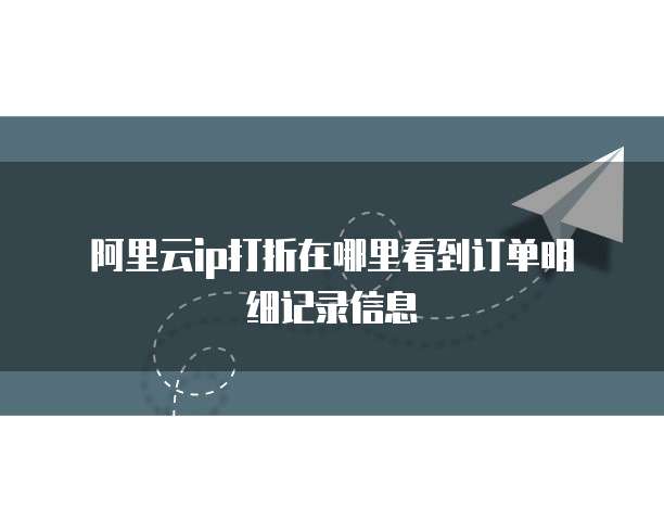 阿里云ip打折在哪里看到订单明细记录信息