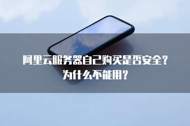 阿里云服务器自己购买是否安全？为什么不能用？