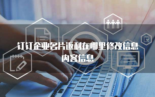 钉钉企业名片返利在哪里修改信息内容信息