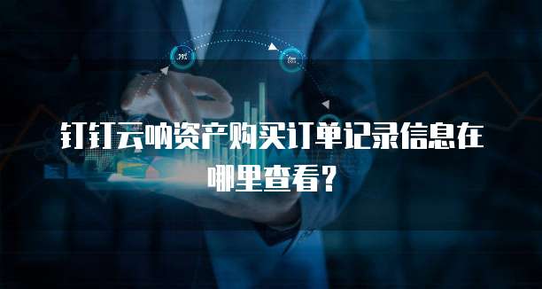 钉钉云呐资产购买订单记录信息在哪里查看?