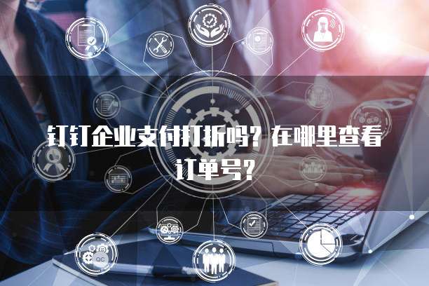 钉钉企业支付打折吗?在哪里查看订单号?
