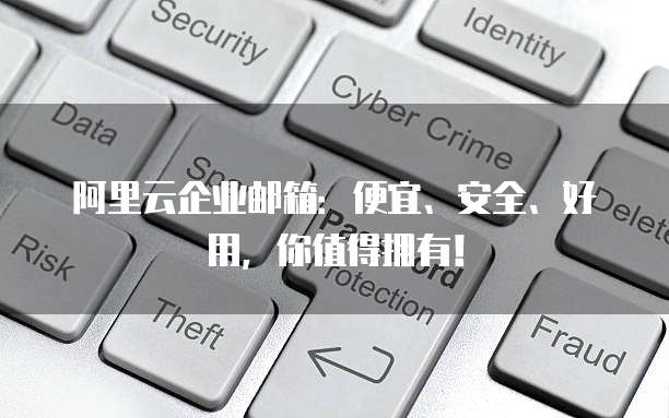 阿里云企业邮箱:便宜、安全、好用,你值得拥有!