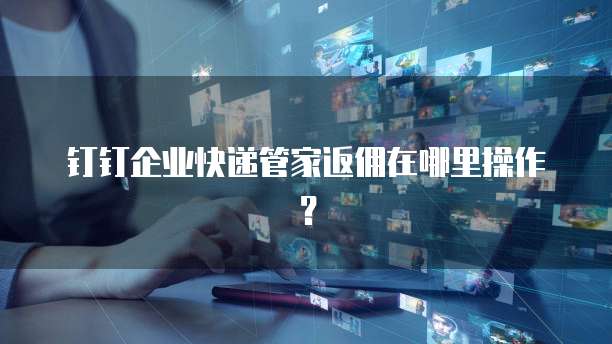 钉钉企业快递管家返佣在哪里操作?