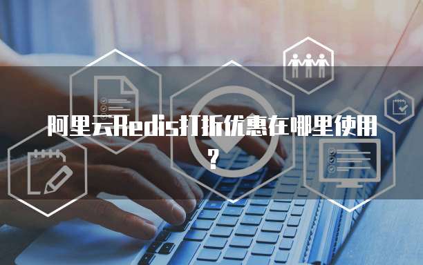 阿里云Redis打折优惠在哪里使用?