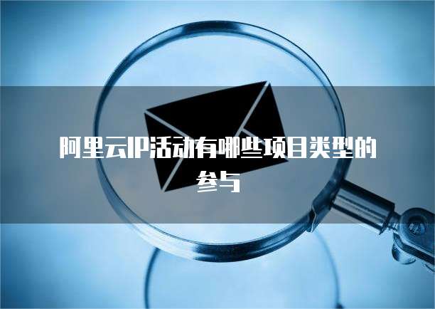 阿里云IP活动有哪些项目类型的参与