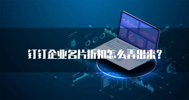 钉钉企业名片折扣怎么弄出来?