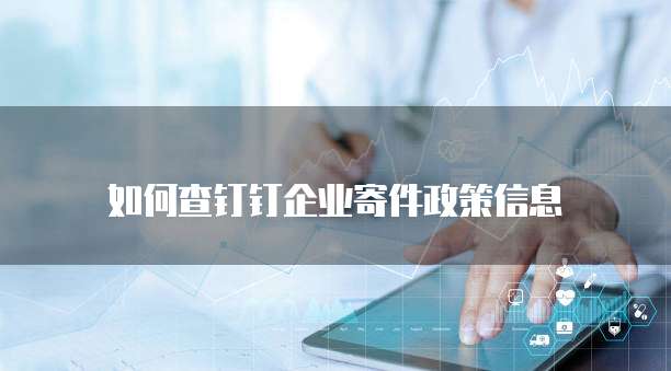 如何查钉钉企业寄件政策信息