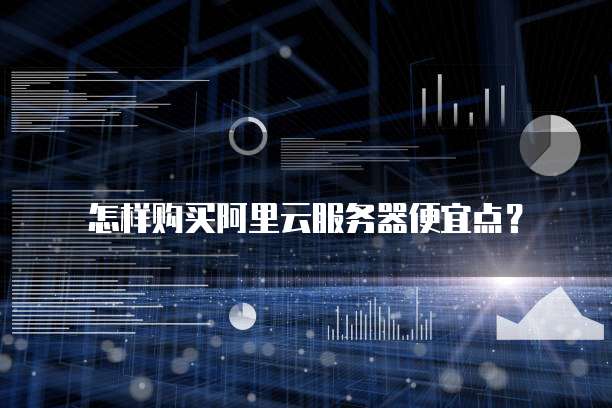 怎样购买阿里云服务器便宜点?