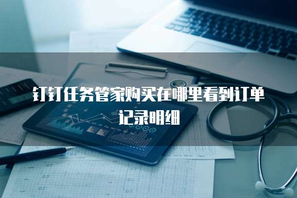 钉钉任务管家购买在哪里看到订单记录明细