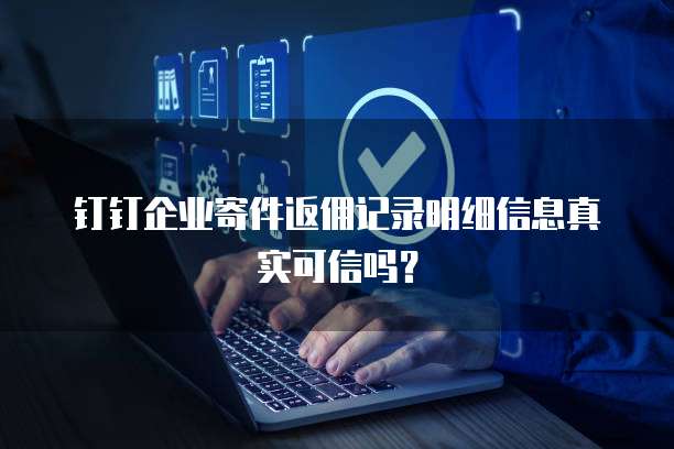 钉钉企业寄件返佣记录明细信息真实可信吗?