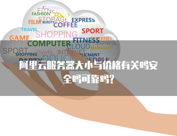 阿里云服务器大小与价格有关吗安全吗可靠吗?