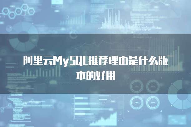 阿里云MySQL推荐理由是什么版本的好用