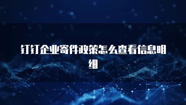 钉钉企业寄件政策怎么查看信息明细