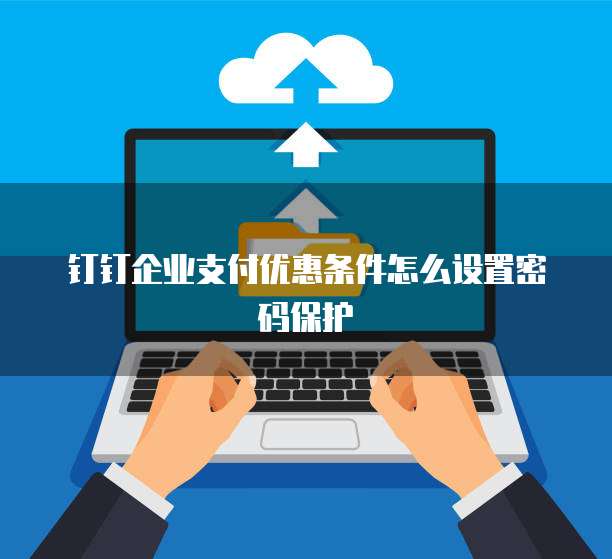 钉钉企业支付优惠条件怎么设置密码保护