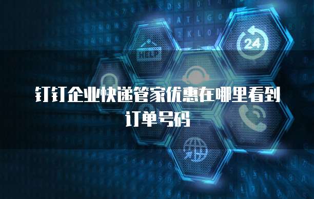 钉钉企业快递管家优惠在哪里看到订单号码