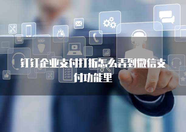 钉钉企业支付打折怎么弄到微信支付功能里