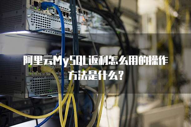 阿里云MySQL返利怎么用的操作方法是什么?
