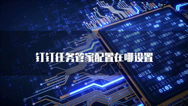 钉钉任务管家配置在哪设置