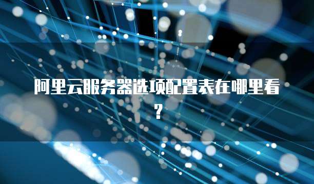 阿里云服务器选项配置表在哪里看?