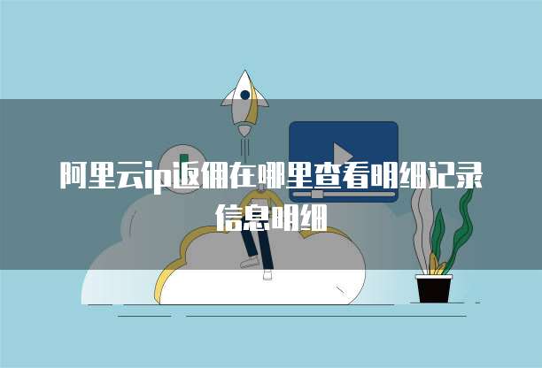 阿里云ip返佣在哪里查看明细记录信息明细