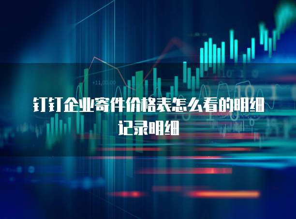 钉钉企业寄件价格表怎么看的明细记录明细