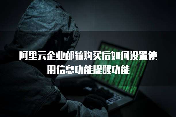 阿里云企业邮箱购买后如何设置使用信息功能提醒功能