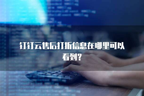  钉钉云售后打折信息在哪里可以看到？