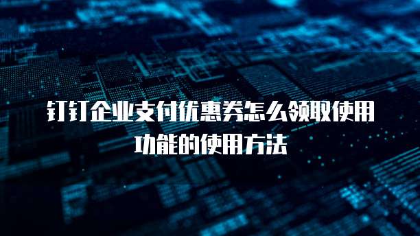 钉钉企业支付优惠券怎么领取使用功能的使用方法