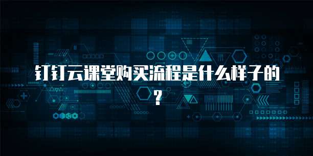 钉钉云课堂购买流程是什么样子的?