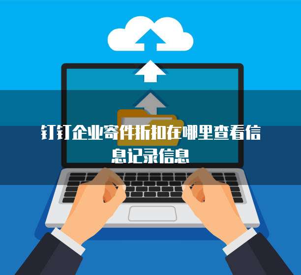 钉钉企业寄件折扣在哪里查看信息记录信息