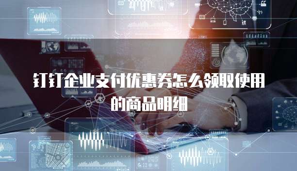 钉钉企业支付优惠券怎么领取使用的商品明细