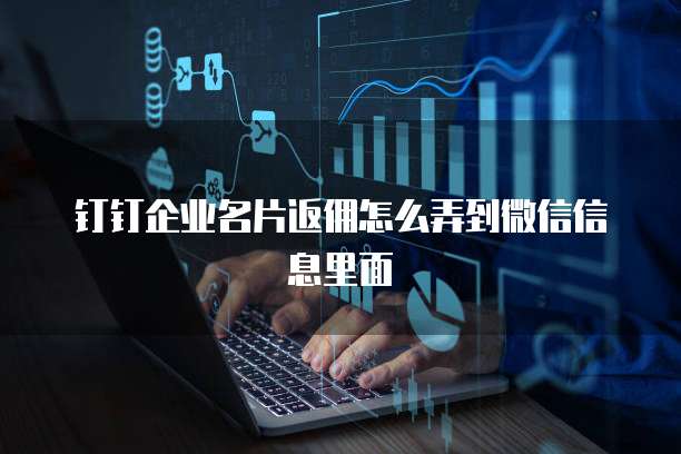 钉钉企业名片返佣怎么弄到微信信息里面