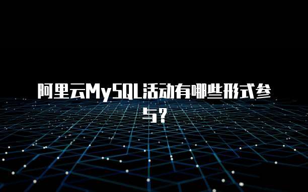 阿里云MySQL活动有哪些形式参与?