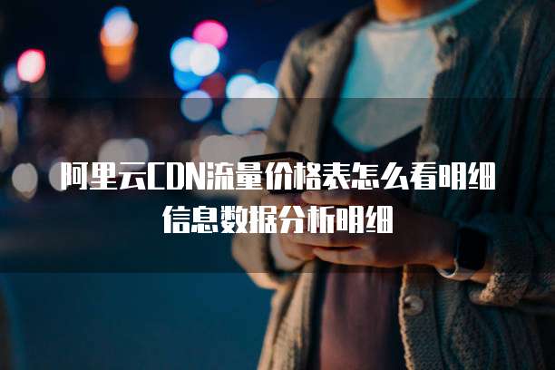 阿里云CDN流量价格表怎么看明细信息数据分析明细