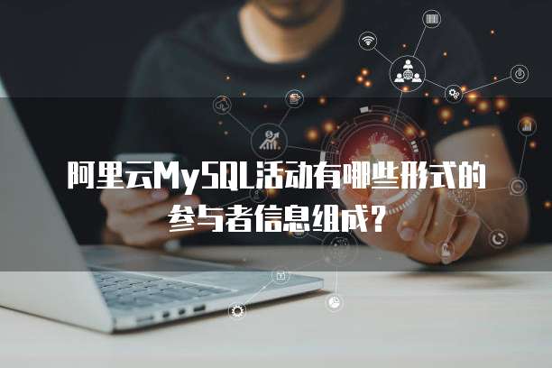 阿里云MySQL活动有哪些形式的参与者信息组成?
