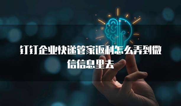 钉钉企业快递管家返利怎么弄到微信信息里去