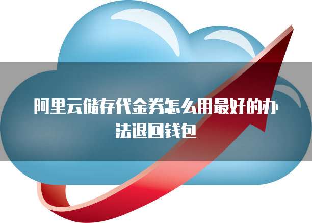 阿里云储存代金券怎么用最好的办法退回钱包