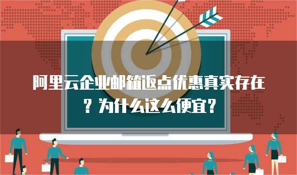 阿里云企业邮箱返点优惠真实存在?为什么这么便宜?