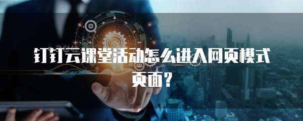 钉钉云课堂活动怎么进入网页模式页面?